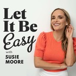 Let It Be Easy with Susie Moore Podcast Let It Be Easy with Susie Moore