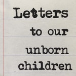 Logo of the podcast Letters to Our Unborn Children Podcast Letters to Our Unborn Children