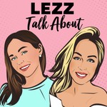 LEZZ Talk About Podcast LEZZ Talk About