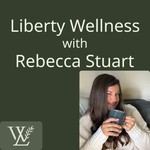 Liberty Wellness with Rebecca Stuart Podcast Liberty Wellness with Rebecca Stuart