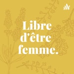 Logo of the podcast Libre d’être femme Podcast Libre d’être femme