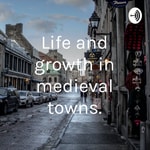 Podcast Life and growth in medieval towns.