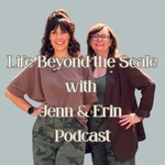 Life Beyond the Scale with Jenn and Erin Podcast Life Beyond the Scale with Jenn and Erin
