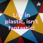 Logo of the podcast Life in plastic, isn't fantastic! Podcast Life in plastic, isn't fantastic!