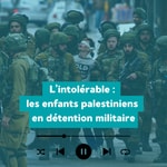 Podcast L’intolérable: les enfants palestiniens en détention militaire