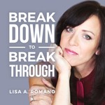 Lisa A Romano Breakdown to Breakthroughs Podcast Lisa A Romano Breakdown to Breakthroughs