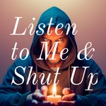 Listen to Me and Shut Up: The Path of Truth Podcast Listen to Me and Shut Up: The Path of Truth