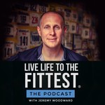 Live Life to the Fittest with Jeremy Woodward Podcast Live Life to the Fittest with Jeremy Woodward