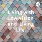 Logo of the podcast Living with Low Vision and Living Life. Podcast Living with Low Vision and Living Life.