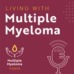 Living with Multiple Myeloma podcast Living with Multiple Myeloma podcast