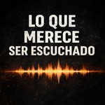 Logo of the podcast Lo que merece ser escuchado Podcast Lo que merece ser escuchado