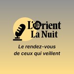 Podcast L’Orient-La Nuit - Le rendez-vous de ceux qui veillent