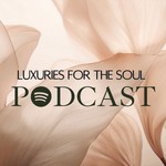 LUXURIES FOR THE SOUL Podcast LUXURIES FOR THE SOUL