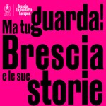 Logo of the podcast MA TU GUARDA! BRESCIA E LE SUE STORIE Podcast MA TU GUARDA! BRESCIA E LE SUE STORIE