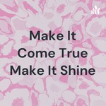 Podcast Make It Come True Make It Shine