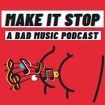Logo of the podcast Make it Stop: A Bad Music Podcast Podcast Make it Stop: A Bad Music Podcast