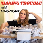 Making Trouble with Molly Naylor Making Trouble with Molly Naylor