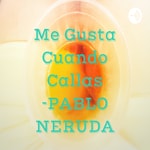 Logo of the podcast Me Gusta Cuando Callas -PABLO NERUDA Podcast Me Gusta Cuando Callas -PABLO NERUDA