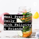 Podcast Meal Prep Daily With Felicity & Friends