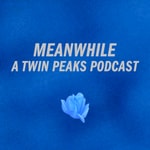 Meanwhile: A Twin Peaks Podcast Meanwhile: A Twin Peaks Podcast