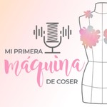 Logo of the podcast Mi Primera Máquina de Coser Podcast Mi Primera Máquina de Coser