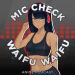 Mic Check, Waifu, Waifu! Podcast Mic Check, Waifu, Waifu!