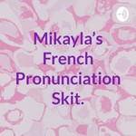 Logo of the podcast Mikayla's French Pronunciation Skit. Podcast Mikayla's French Pronunciation Skit.