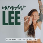 Logo of the podcast Miranda Lee Podcast | Love Fiercely. Land Softly Podcast Miranda Lee Podcast | Love Fiercely. Land Softly