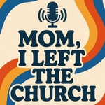 Podcast Mom, I left the church 