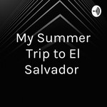 Logo of the podcast My Summer Trip to El Salvador Podcast My Summer Trip to El Salvador