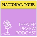 Logo of the podcast National Tour - Theater Review Podcast Podcast National Tour - Theater Review Podcast