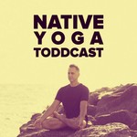 Native Yoga Toddcast Podcast Native Yoga Toddcast