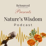 Nature's Wisdom: Messages, Medicines & Meditations from ReSourced Apothecary Podcast Nature's Wisdom: Messages, Medicines & Meditations from ReSourced Apothecary