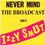 Never Mind The Broadcast, Here’s Izzy Smut Podcast Never Mind The Broadcast, Here’s Izzy Smut