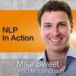 NLP In Action - Mike Sweet - 10 Minute Coach - Rapid Practical NLP Podcast NLP In Action - Mike Sweet - 10 Minute Coach - Rapid Practical NLP