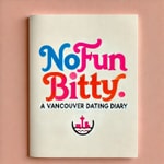 Podcast No Fun Bitty: A Vancouver Dating Diary