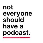 Podcast Not Everyone Should Have A Podcast