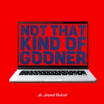 Podcast Not That Kind Of Gooner: An Arsenal Podcast
