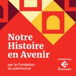 Notre Histoire en Avenir - le podcast de la Fondation du patrimoine Podcast Notre Histoire en Avenir - le podcast de la Fondation du patrimoine