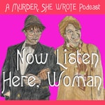Logo of the podcast Now Listen Here, Woman: A Murder She Wrote Podcast Podcast Now Listen Here, Woman: A Murder She Wrote Podcast