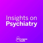 NYU Langone Insights on Psychiatry Podcast NYU Langone Insights on Psychiatry
