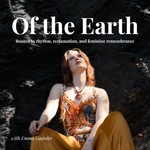 Of the Earth: Rooted in rhythm, reclamation, and feminine remembrance Podcast Of the Earth: Rooted in rhythm, reclamation, and feminine remembrance
