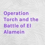 Logo of the podcast Operation Torch and the Battle of El Alamein Podcast Operation Torch and the Battle of El Alamein