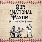 Logo of the podcast Our National Pastime: Tales of Old Time Baseball Podcast Our National Pastime: Tales of Old Time Baseball