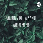 Logo of the podcast PARLONS DE LA SANTE AUTREMENT Podcast PARLONS DE LA SANTE AUTREMENT