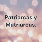 Logo of the podcast Patriarcas y Matriarcas. Podcast Patriarcas y Matriarcas.