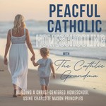 Logo of the podcast Peaceful Catholic Homeschooling / Charlotte Mason, Homeschool, SAHM, Liturgy, Curriculum Podcast Peaceful Catholic Homeschooling / Charlotte Mason, Homeschool, SAHM, Liturgy, Curriculum