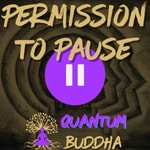 Permission to Pause - Quantum Buddha podcast Podcast Permission to Pause - Quantum Buddha podcast
