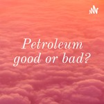 Logo of the podcast Petroleum good or bad? Podcast Petroleum good or bad?