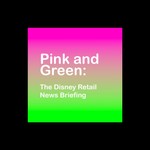Podcast Pink and Green: The Disney Retail News Briefing